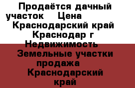 Продаётся дачный участок  › Цена ­ 250 000 - Краснодарский край, Краснодар г. Недвижимость » Земельные участки продажа   . Краснодарский край